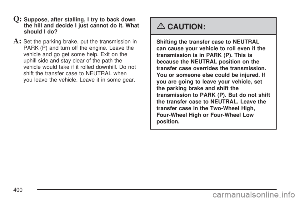 GMC SIERRA 2007  Owners Manual Q:Suppose, after stalling, I try to back down
the hill and decide I just cannot do it. What
should I do?
A:Set the parking brake, put the transmission in
PARK (P) and turn off the engine. Leave the
ve