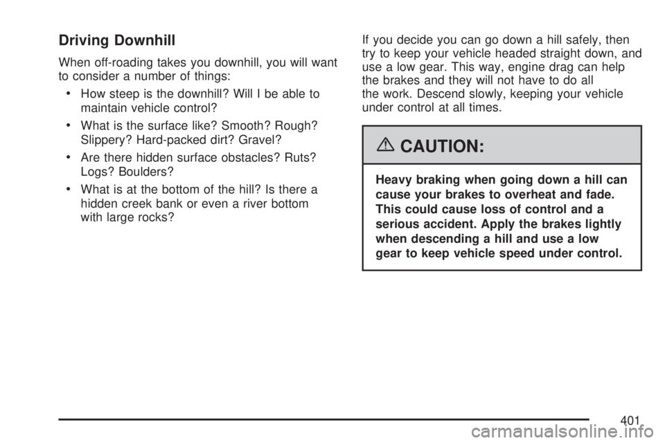 GMC SIERRA 2007 Owners Manual Driving Downhill
When off-roading takes you downhill, you will want
to consider a number of things:
How steep is the downhill? Will I be able to
maintain vehicle control?
What is the surface like? Smo GMC SIERRA 2007 Owners Manual Driving Downhill
When off-roading takes you downhill, you will want
to consider a number of things:
How steep is the downhill? Will I be able to
maintain vehicle control?
What is the surface like? Smo