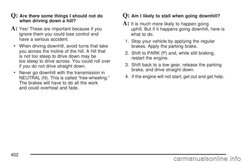 GMC SIERRA 2007 Owners Manual Q:Are there some things I should not do
when driving down a hill?
A:Yes! These are important because if you
ignore them you could lose control and
have a serious accident.
When driving downhill, avoid GMC SIERRA 2007 Owners Manual Q:Are there some things I should not do
when driving down a hill?
A:Yes! These are important because if you
ignore them you could lose control and
have a serious accident.
When driving downhill, avoid