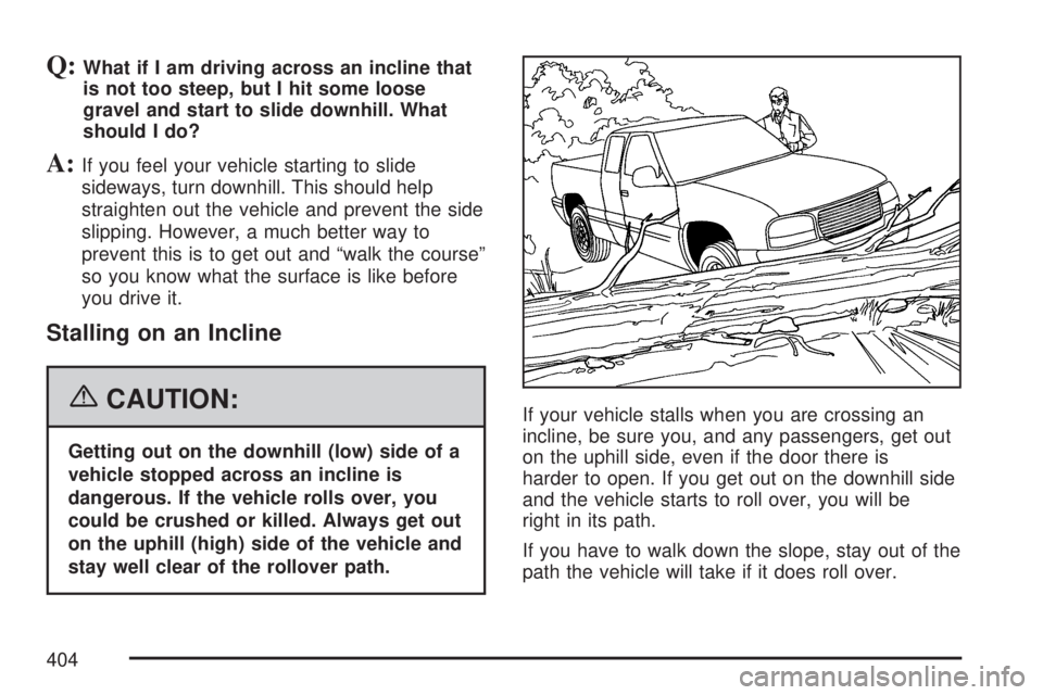 GMC SIERRA 2007 Owners Manual Q:What if I am driving across an incline that
is not too steep, but I hit some loose
gravel and start to slide downhill. What
should I do?
A:If you feel your vehicle starting to slide
sideways, turn d GMC SIERRA 2007 Owners Manual Q:What if I am driving across an incline that
is not too steep, but I hit some loose
gravel and start to slide downhill. What
should I do?
A:If you feel your vehicle starting to slide
sideways, turn d