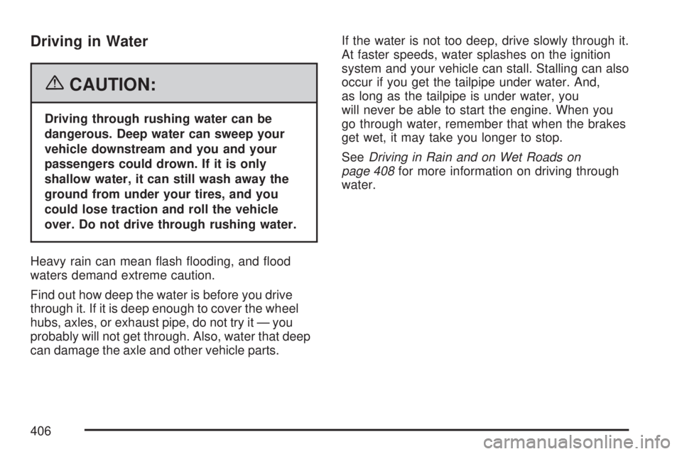 GMC SIERRA 2007 Owners Manual Driving in Water
{CAUTION:
Driving through rushing water can be
dangerous. Deep water can sweep your
vehicle downstream and you and your
passengers could drown. If it is only
shallow water, it can sti GMC SIERRA 2007 Owners Manual Driving in Water
{CAUTION:
Driving through rushing water can be
dangerous. Deep water can sweep your
vehicle downstream and you and your
passengers could drown. If it is only
shallow water, it can sti