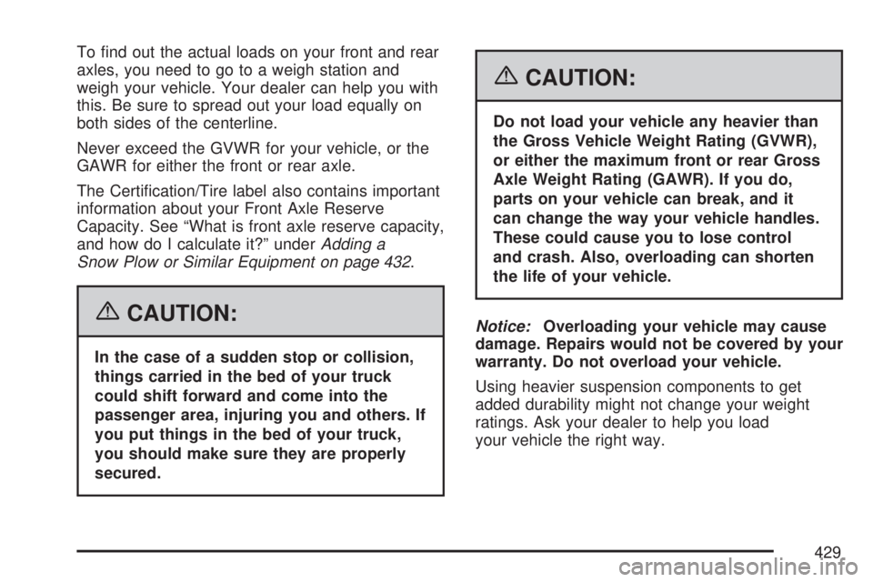 GMC SIERRA 2007  Owners Manual To �nd out the actual loads on your front and rear
axles, you need to go to a weigh station and
weigh your vehicle. Your dealer can help you with
this. Be sure to spread out your load equally on
both 
