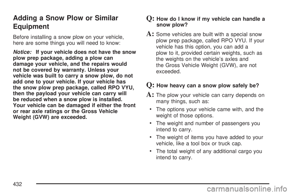 GMC SIERRA 2007 Owners Manual Adding a Snow Plow or Similar
Equipment
Before installing a snow plow on your vehicle,
here are some things you will need to know:
Notice:If your vehicle does not have the snow
plow prep package, addi GMC SIERRA 2007 Owners Manual Adding a Snow Plow or Similar
Equipment
Before installing a snow plow on your vehicle,
here are some things you will need to know:
Notice:If your vehicle does not have the snow
plow prep package, addi
