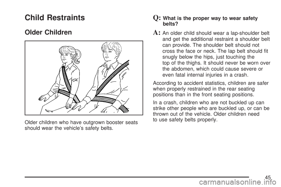 GMC SIERRA 2007 User Guide Child Restraints
Older Children
Older children who have outgrown booster seats
should wear the vehicle’s safety belts.
Q:What is the proper way to wear safety
belts?
A:An older child should wear a l