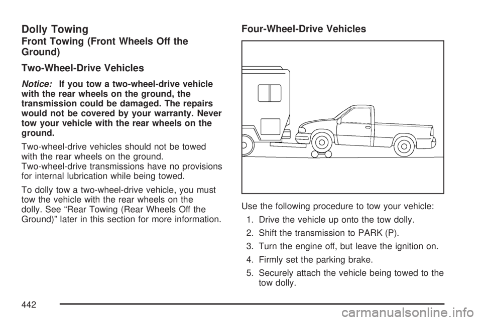 GMC SIERRA 2007  Owners Manual Dolly Towing
Front Towing (Front Wheels Off the
Ground)
Two-Wheel-Drive Vehicles
Notice:If you tow a two-wheel-drive vehicle
with the rear wheels on the ground, the
transmission could be damaged. The 