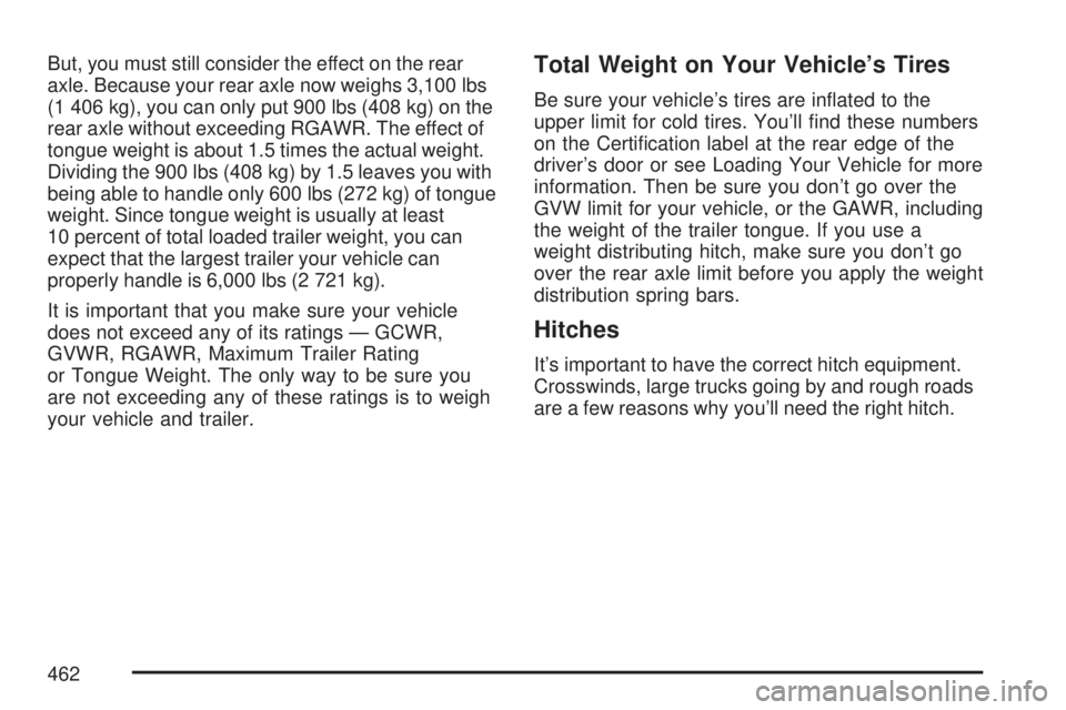 GMC SIERRA 2007  Owners Manual But, you must still consider the effect on the rear
axle. Because your rear axle now weighs 3,100 lbs
(1 406 kg), you can only put 900 lbs (408 kg) on the
rear axle without exceeding RGAWR. The effect