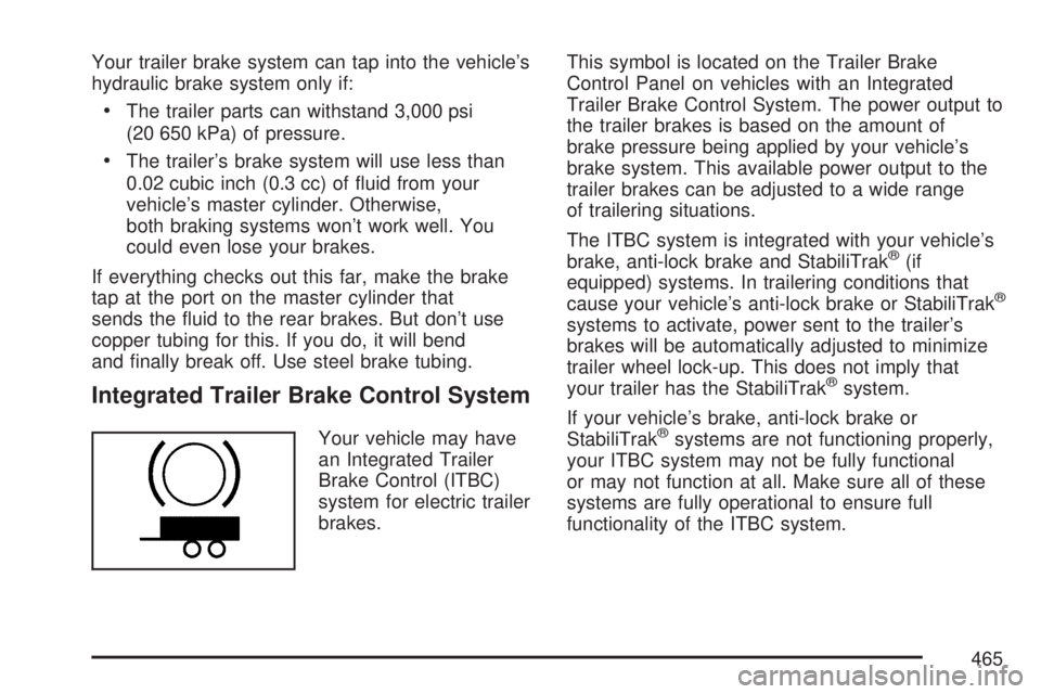 GMC SIERRA 2007  Owners Manual Your trailer brake system can tap into the vehicle’s
hydraulic brake system only if:
The trailer parts can withstand 3,000 psi
(20 650 kPa) of pressure.
The trailer’s brake system will use less th