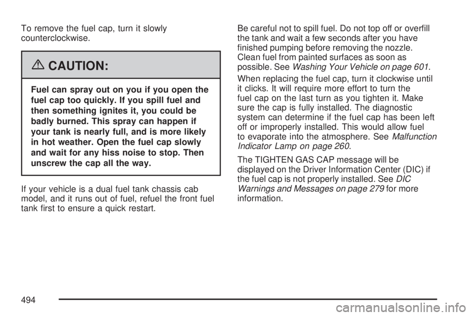 GMC SIERRA 2007  Owners Manual To remove the fuel cap, turn it slowly
counterclockwise.
{CAUTION:
Fuel can spray out on you if you open the
fuel cap too quickly. If you spill fuel and
then something ignites it, you could be
badly b