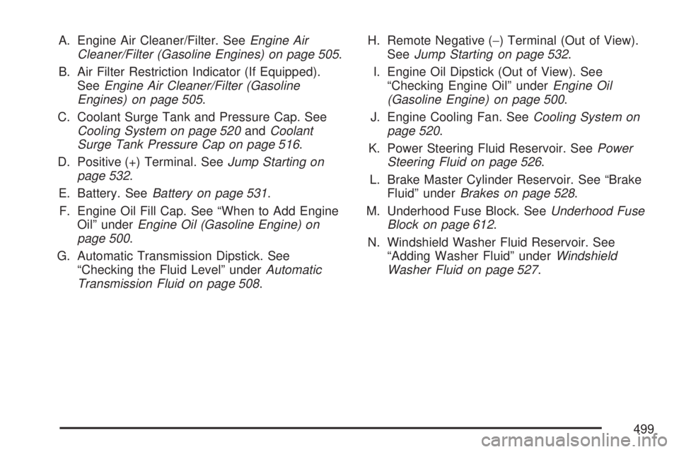 GMC SIERRA 2007  Owners Manual A. Engine Air Cleaner/Filter. SeeEngine Air
Cleaner/Filter (Gasoline Engines) on page 505.
B. Air Filter Restriction Indicator (If Equipped).
SeeEngine Air Cleaner/Filter (Gasoline
Engines) on page 50