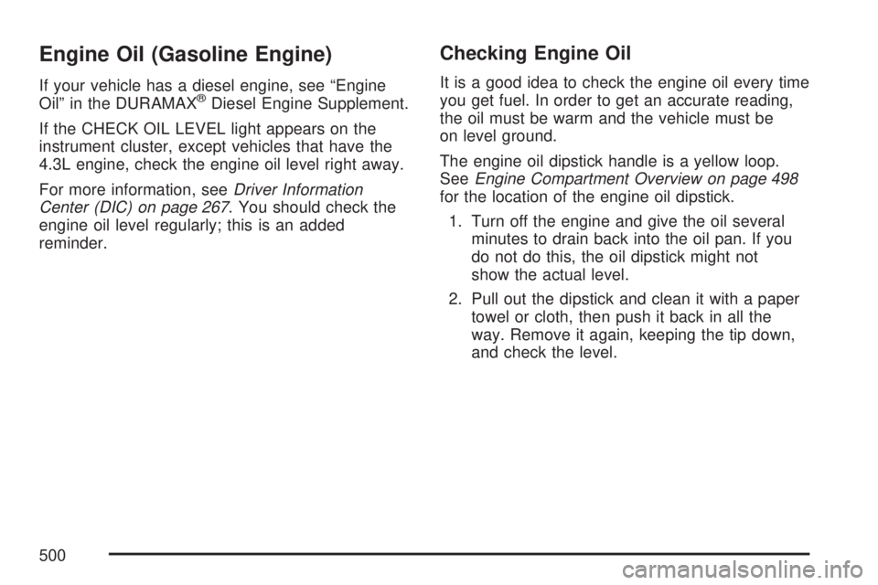 GMC SIERRA 2007  Owners Manual Engine Oil (Gasoline Engine)
If your vehicle has a diesel engine, see “Engine
Oil” in the DURAMAX®Diesel Engine Supplement.
If the CHECK OIL LEVEL light appears on the
instrument cluster, except 