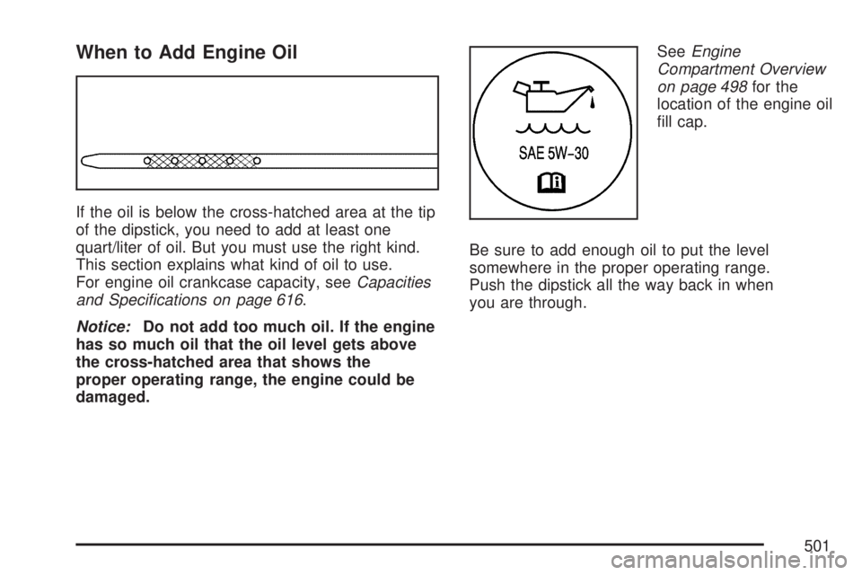 GMC SIERRA 2007  Owners Manual When to Add Engine Oil
If the oil is below the cross-hatched area at the tip
of the dipstick, you need to add at least one
quart/liter of oil. But you must use the right kind.
This section explains wh