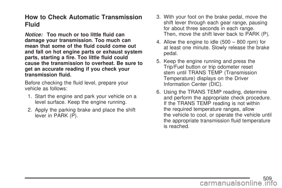 GMC SIERRA 2007  Owners Manual How to Check Automatic Transmission
Fluid
Notice:Too much or too little �uid can
damage your transmission. Too much can
mean that some of the �uid could come out
and fall on hot engine parts or exhaus