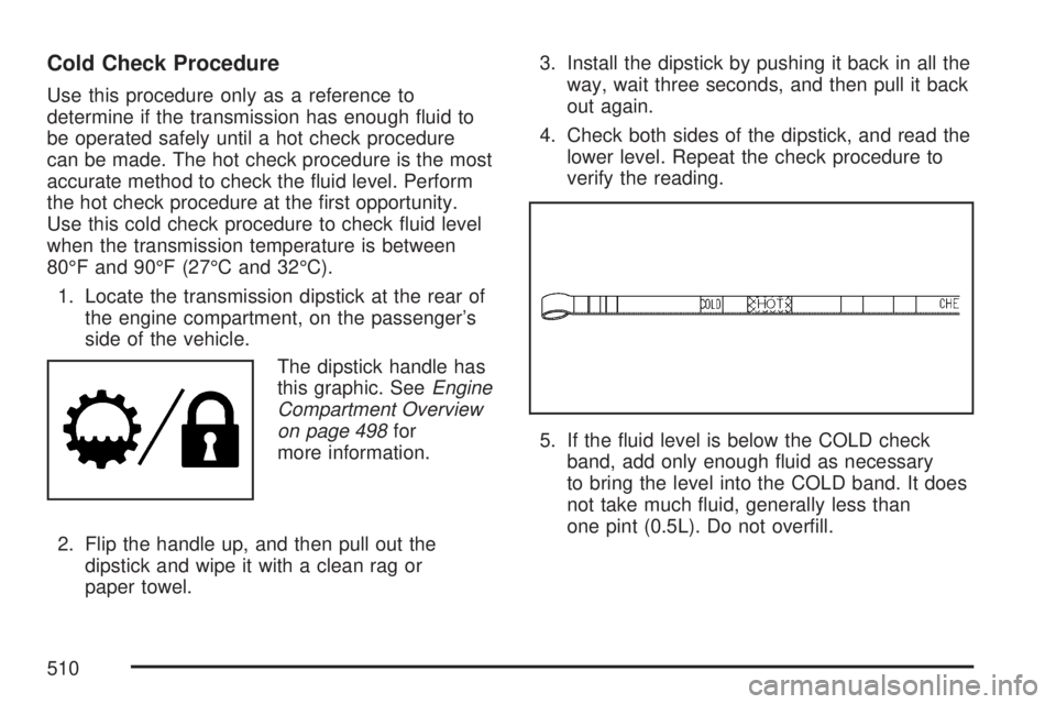 GMC SIERRA 2007  Owners Manual Cold Check Procedure
Use this procedure only as a reference to
determine if the transmission has enough �uid to
be operated safely until a hot check procedure
can be made. The hot check procedure is t