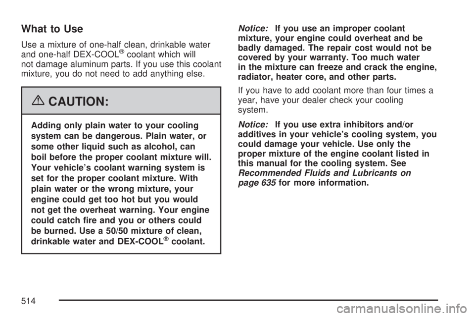 GMC SIERRA 2007  Owners Manual What to Use
Use a mixture of one-half clean, drinkable water
and one-half DEX-COOL®coolant which will
not damage aluminum parts. If you use this coolant
mixture, you do not need to add anything else.