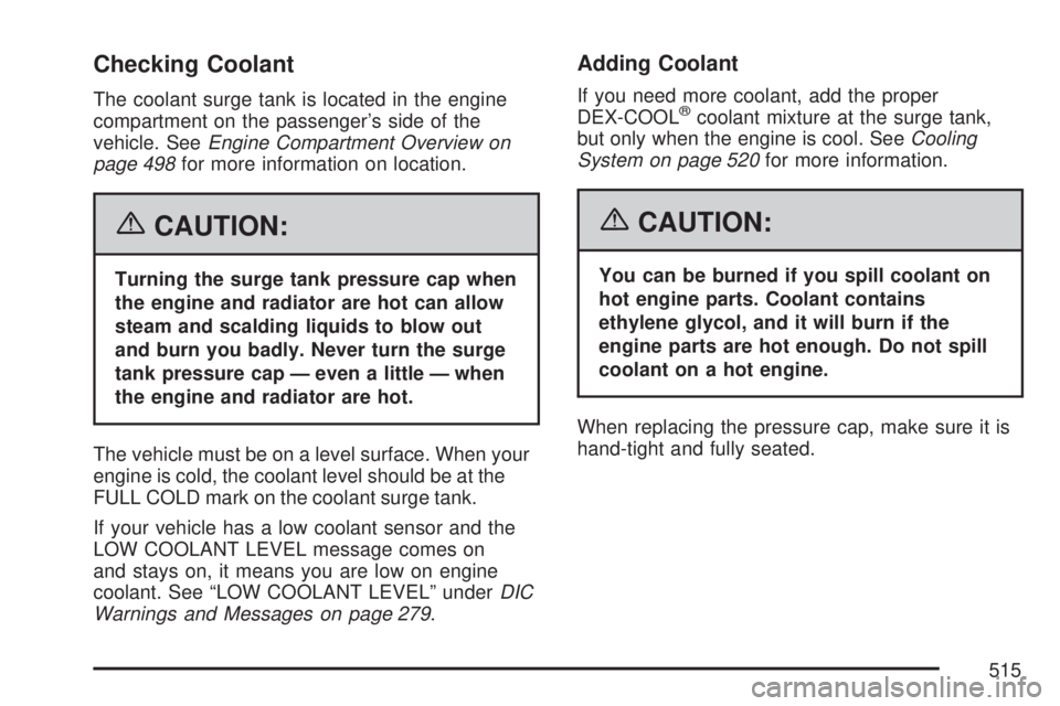 GMC SIERRA 2007  Owners Manual Checking Coolant
The coolant surge tank is located in the engine
compartment on the passenger’s side of the
vehicle. SeeEngine Compartment Overview on
page 498for more information on location.
{CAUT