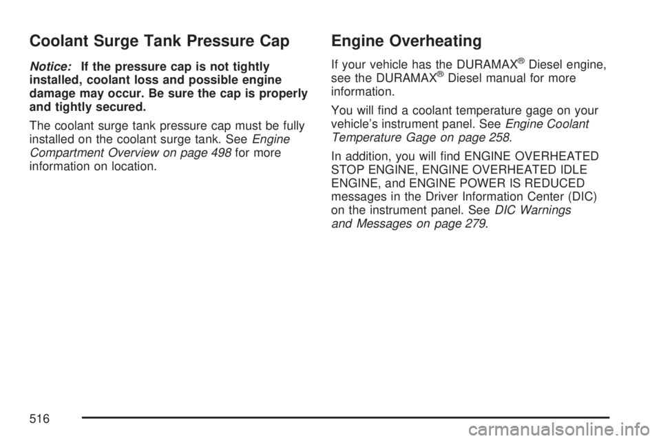 GMC SIERRA 2007  Owners Manual Coolant Surge Tank Pressure Cap
Notice:If the pressure cap is not tightly
installed, coolant loss and possible engine
damage may occur. Be sure the cap is properly
and tightly secured.
The coolant sur