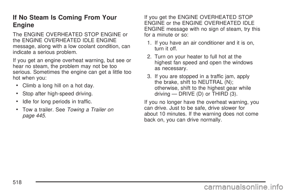 GMC SIERRA 2007  Owners Manual If No Steam Is Coming From Your
Engine
The ENGINE OVERHEATED STOP ENGINE or
the ENGINE OVERHEATED IDLE ENGINE
message, along with a low coolant condition, can
indicate a serious problem.
If you get an