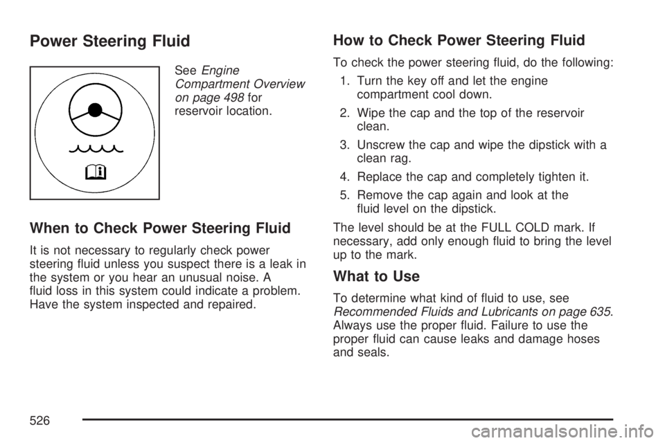 GMC SIERRA 2007  Owners Manual Power Steering Fluid
SeeEngine
Compartment Overview
on page 498for
reservoir location.
When to Check Power Steering Fluid
It is not necessary to regularly check power
steering �uid unless you suspect 