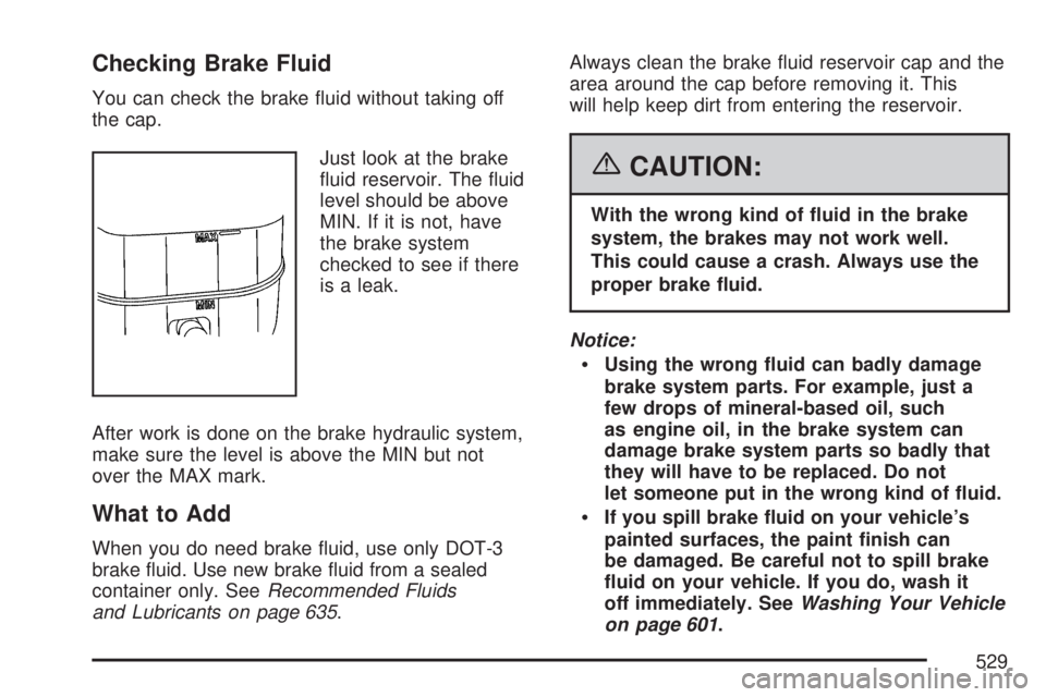 GMC SIERRA 2007  Owners Manual Checking Brake Fluid
You can check the brake �uid without taking off
the cap.
Just look at the brake
�uid reservoir. The �uid
level should be above
MIN. If it is not, have
the brake system
checked to 