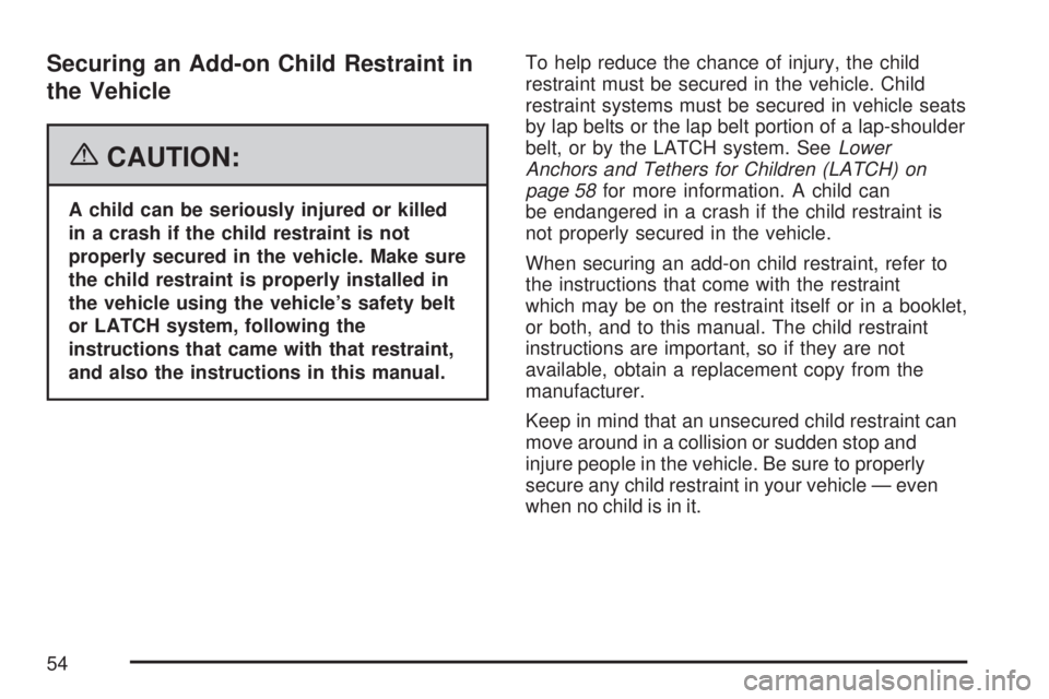 GMC SIERRA 2007 User Guide Securing an Add-on Child Restraint in
the Vehicle
{CAUTION:
A child can be seriously injured or killed
in a crash if the child restraint is not
properly secured in the vehicle. Make sure
the child res
