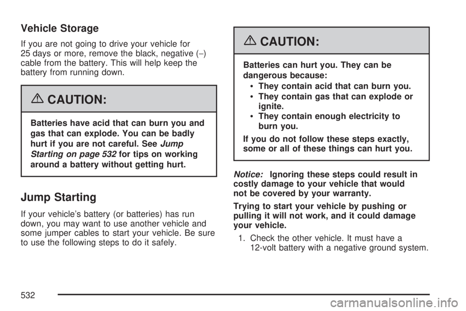 GMC SIERRA 2007 Owners Manual Vehicle Storage
If you are not going to drive your vehicle for
25 days or more, remove the black, negative (−)
cable from the battery. This will help keep the
battery from running down.
{CAUTION:
Ba GMC SIERRA 2007 Owners Manual Vehicle Storage
If you are not going to drive your vehicle for
25 days or more, remove the black, negative (−)
cable from the battery. This will help keep the
battery from running down.
{CAUTION:
Ba