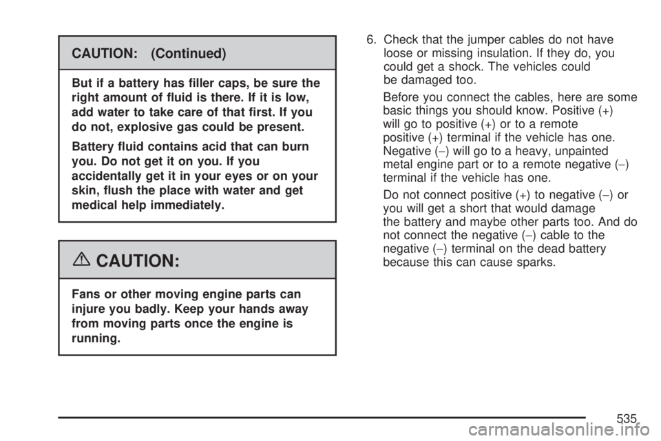 GMC SIERRA 2007  Owners Manual CAUTION: (Continued)
But if a battery has �ller caps, be sure the
right amount of �uid is there. If it is low,
add water to take care of that �rst. If you
do not, explosive gas could be present.
Batte