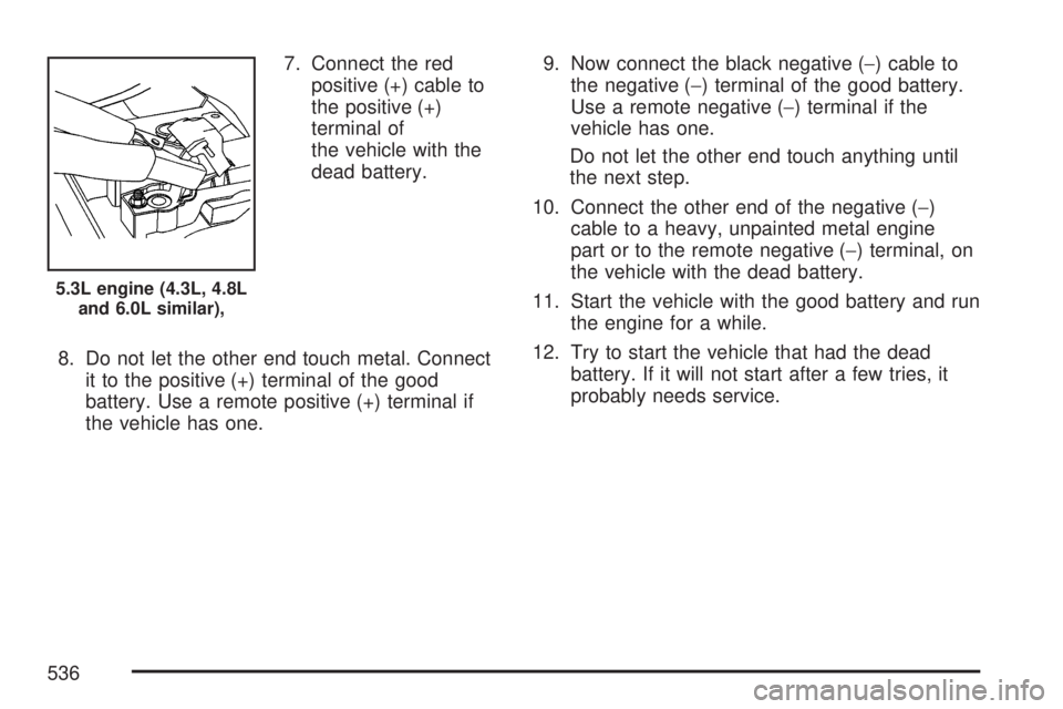 GMC SIERRA 2007  Owners Manual 7. Connect the red
positive (+) cable to
the positive (+)
terminal of
the vehicle with the
dead battery.
8. Do not let the other end touch metal. Connect
it to the positive (+) terminal of the good
ba