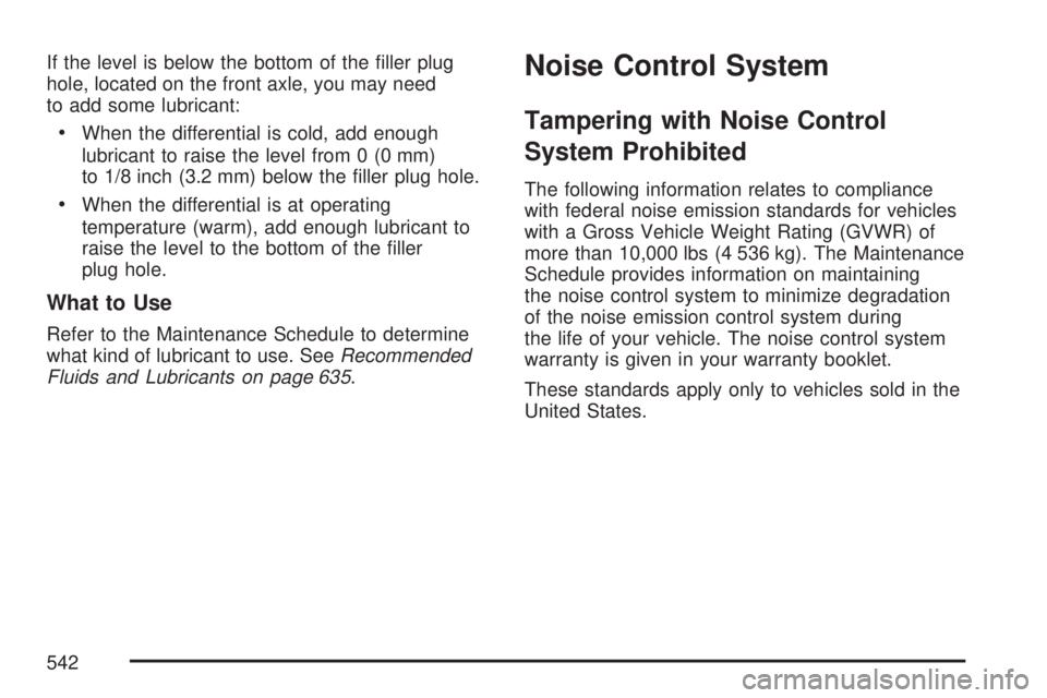 GMC SIERRA 2007  Owners Manual If the level is below the bottom of the �ller plug
hole, located on the front axle, you may need
to add some lubricant:
When the differential is cold, add enough
lubricant to raise the level from 0 (0