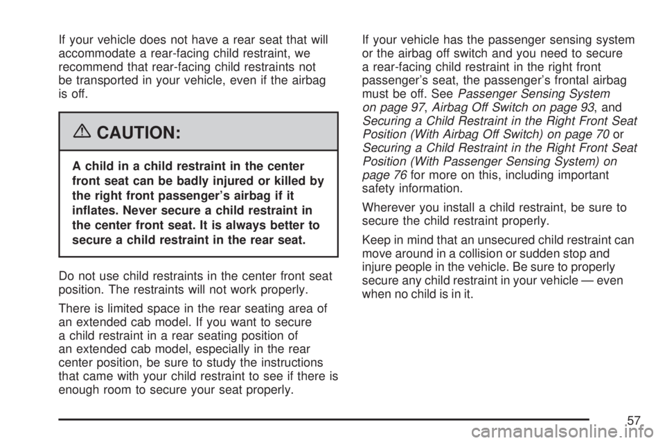 GMC SIERRA 2007 Workshop Manual If your vehicle does not have a rear seat that will
accommodate a rear-facing child restraint, we
recommend that rear-facing child restraints not
be transported in your vehicle, even if the airbag
is 