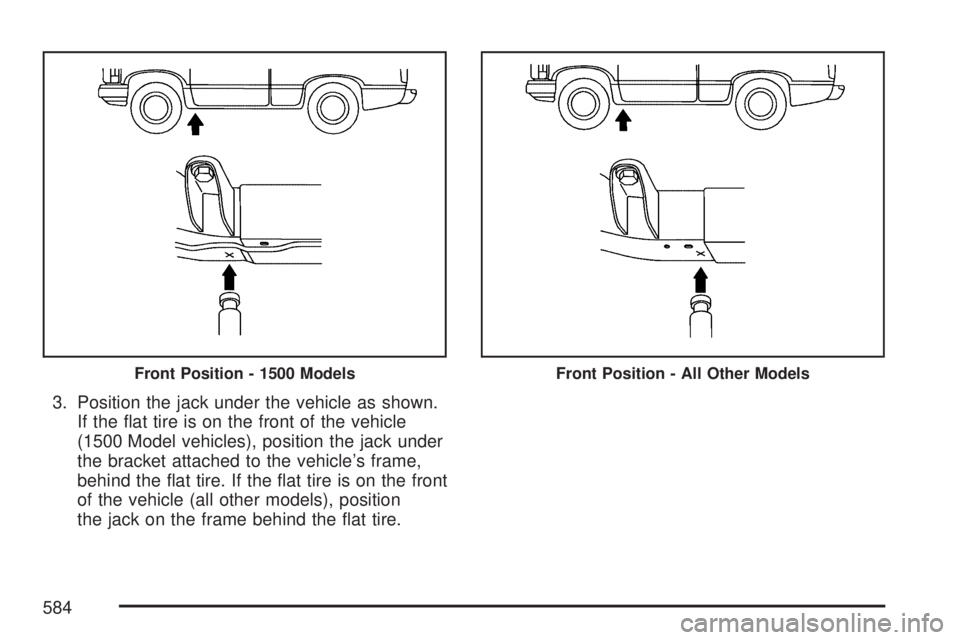 GMC SIERRA 2007  Owners Manual 3. Position the jack under the vehicle as shown.
If the �at tire is on the front of the vehicle
(1500 Model vehicles), position the jack under
the bracket attached to the vehicle’s frame,
behind the