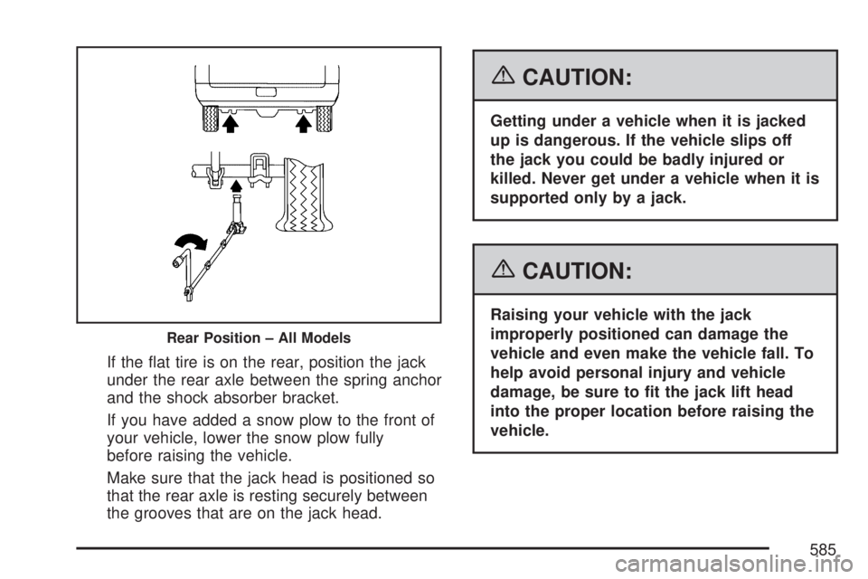 GMC SIERRA 2007  Owners Manual If the �at tire is on the rear, position the jack
under the rear axle between the spring anchor
and the shock absorber bracket.
If you have added a snow plow to the front of
your vehicle, lower the sn