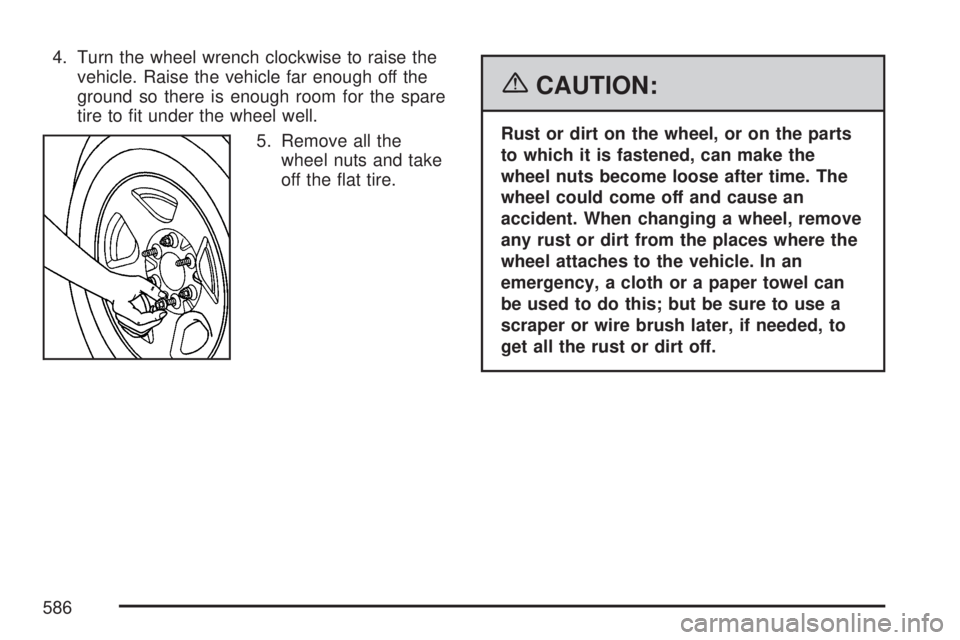 GMC SIERRA 2007  Owners Manual 4. Turn the wheel wrench clockwise to raise the
vehicle. Raise the vehicle far enough off the
ground so there is enough room for the spare
tire to �t under the wheel well.
5. Remove all the
wheel nuts