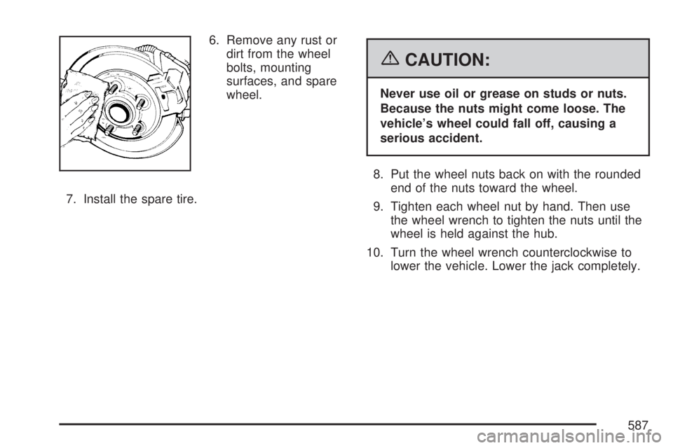 GMC SIERRA 2007  Owners Manual 6. Remove any rust or
dirt from the wheel
bolts, mounting
surfaces, and spare
wheel.
7. Install the spare tire.
{CAUTION:
Never use oil or grease on studs or nuts.
Because the nuts might come loose. T