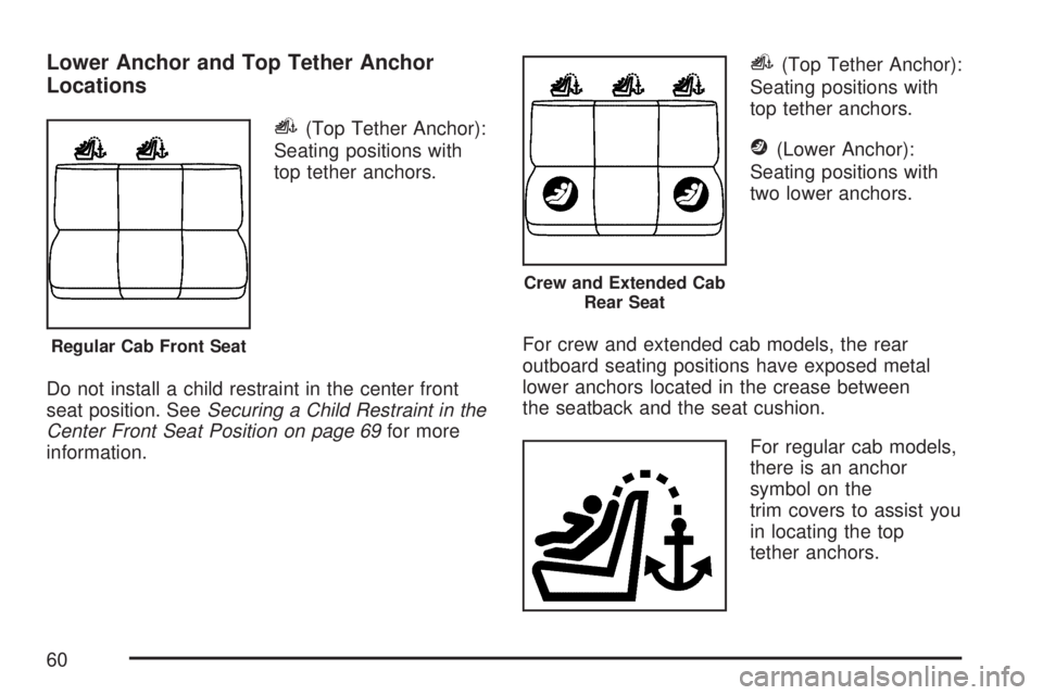 GMC SIERRA 2007 Workshop Manual Lower Anchor and Top Tether Anchor
Locations
i(Top Tether Anchor):
Seating positions with
top tether anchors.
Do not install a child restraint in the center front
seat position. SeeSecuring a Child Re