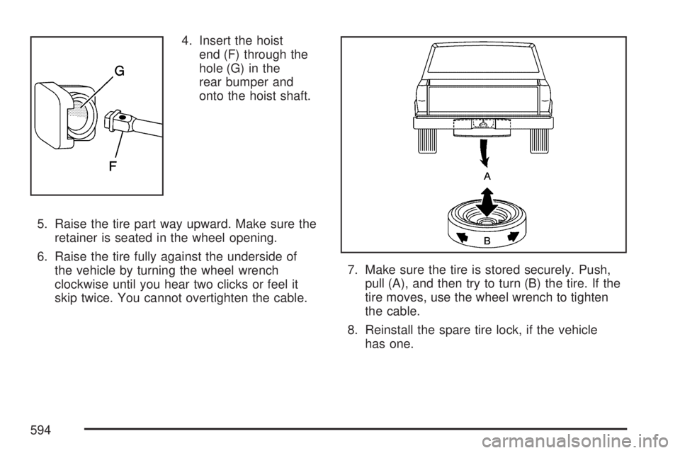 GMC SIERRA 2007  Owners Manual 4. Insert the hoist
end (F) through the
hole (G) in the
rear bumper and
onto the hoist shaft.
5. Raise the tire part way upward. Make sure the
retainer is seated in the wheel opening.
6. Raise the tir