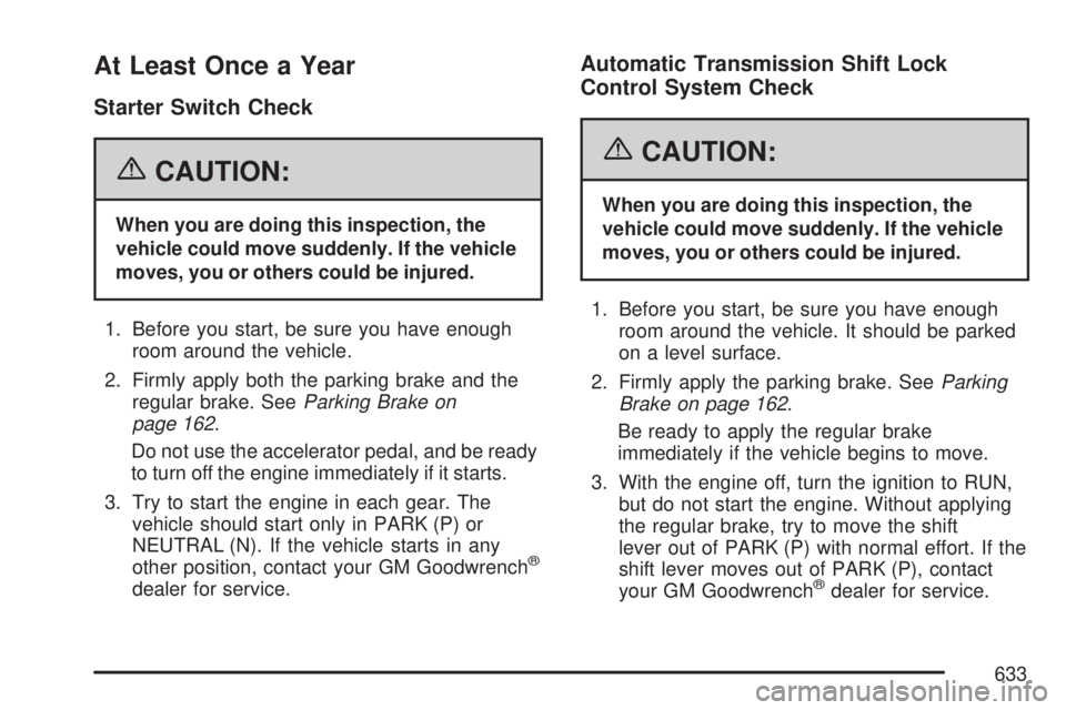GMC SIERRA 2007  Owners Manual At Least Once a Year
Starter Switch Check
{CAUTION:
When you are doing this inspection, the
vehicle could move suddenly. If the vehicle
moves, you or others could be injured.
1. Before you start, be s
