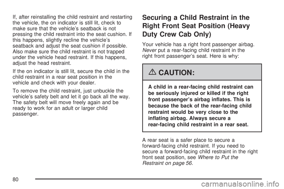 GMC SIERRA 2007 Manual PDF If, after reinstalling the child restraint and restarting
the vehicle, the on indicator is still lit, check to
make sure that the vehicle’s seatback is not
pressing the child restraint into the seat GMC SIERRA 2007 Manual PDF If, after reinstalling the child restraint and restarting
the vehicle, the on indicator is still lit, check to
make sure that the vehicle’s seatback is not
pressing the child restraint into the seat