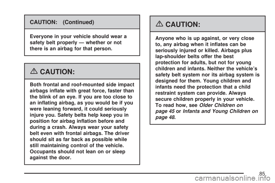 GMC SIERRA 2007 Manual Online CAUTION: (Continued)
Everyone in your vehicle should wear a
safety belt properly — whether or not
there is an airbag for that person.
{CAUTION:
Both frontal and roof-mounted side impact
airbags in�a