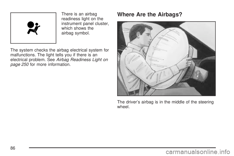 GMC SIERRA 2007 Manual Online There is an airbag
readiness light on the
instrument panel cluster,
which shows the
airbag symbol.
The system checks the airbag electrical system for
malfunctions. The light tells you if there is an
e