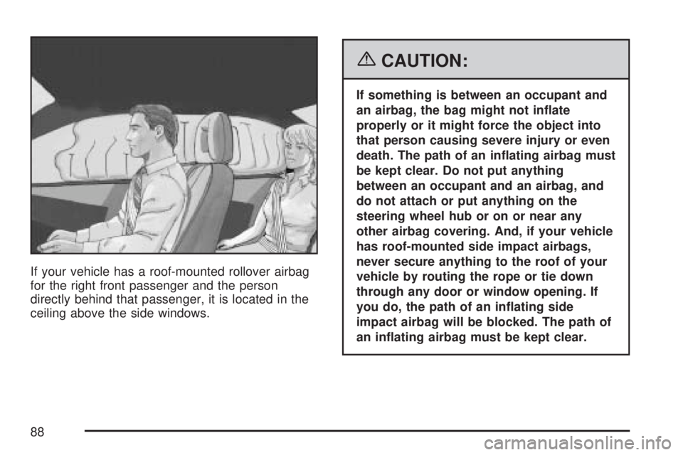 GMC SIERRA 2007  Owners Manual If your vehicle has a roof-mounted rollover airbag
for the right front passenger and the person
directly behind that passenger, it is located in the
ceiling above the side windows.
{CAUTION:
If someth