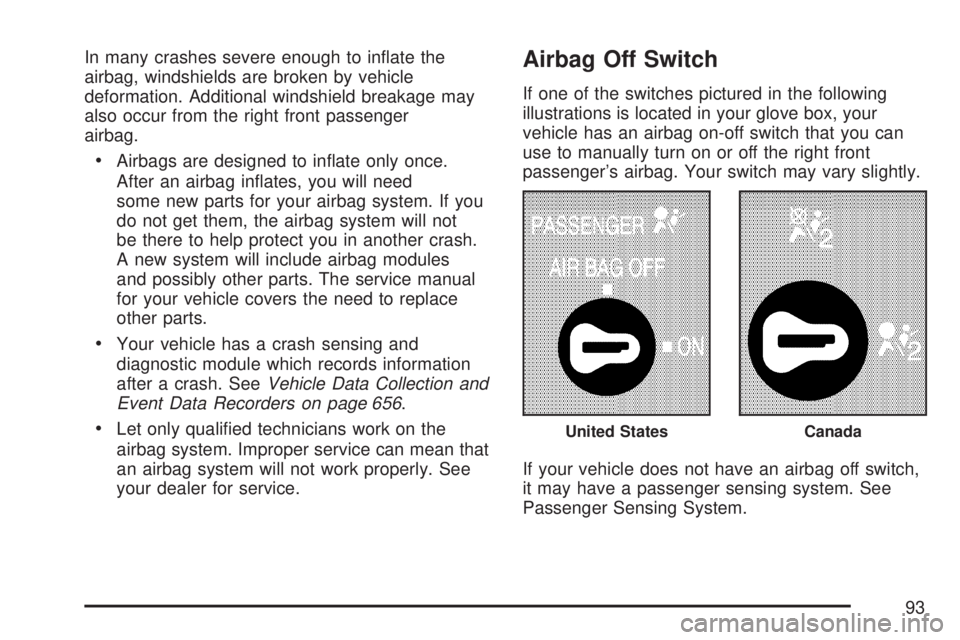 GMC SIERRA 2007 Owners Manual In many crashes severe enough to in�ate the
airbag, windshields are broken by vehicle
deformation. Additional windshield breakage may
also occur from the right front passenger
airbag.
Airbags are desi