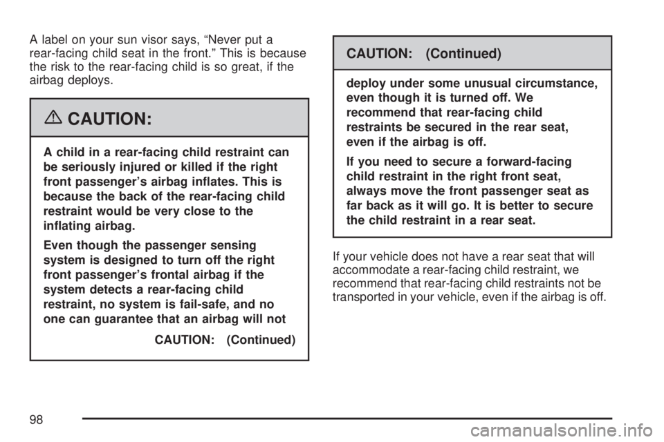 GMC SIERRA 2007 Owners Manual A label on your sun visor says, “Never put a
rear-facing child seat in the front.” This is because
the risk to the rear-facing child is so great, if the
airbag deploys.
{CAUTION:
A child in a rear
