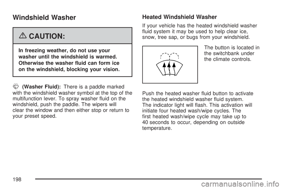GMC YUKON 2007  Owners Manual Windshield Washer
{CAUTION:
In freezing weather, do not use your
washer until the windshield is warmed.
Otherwise the washer �uid can form ice
on the windshield, blocking your vision.
L(Washer Fluid):