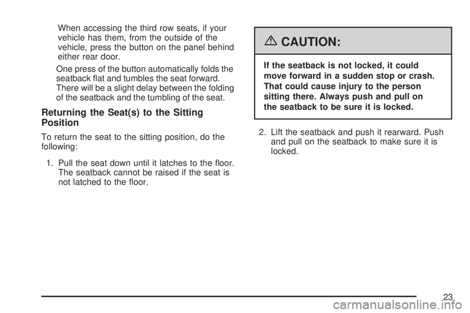GMC YUKON 2007 Owners Manual When accessing the third row seats, if your
vehicle has them, from the outside of the
vehicle, press the button on the panel behind
either rear door.
One press of the button automatically folds the
se GMC YUKON 2007 Owners Manual When accessing the third row seats, if your
vehicle has them, from the outside of the
vehicle, press the button on the panel behind
either rear door.
One press of the button automatically folds the
se