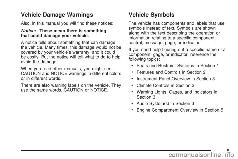 GMC YUKON 2007  Owners Manual Vehicle Damage Warnings
Also, in this manual you will �nd these notices:
Notice:These mean there is something
that could damage your vehicle.
A notice tells about something that can damage
the vehicle