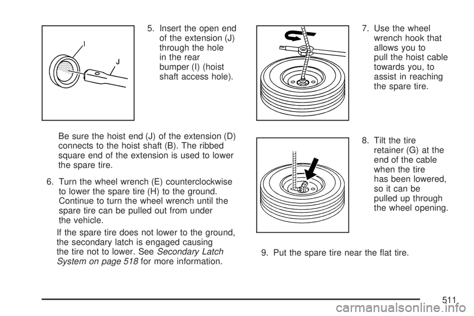 GMC YUKON 2007 Owners Guide 5. Insert the open end
of the extension (J)
through the hole
in the rear
bumper (I) (hoist
shaft access hole).
Be sure the hoist end (J) of the extension (D)
connects to the hoist shaft (B). The ribbe