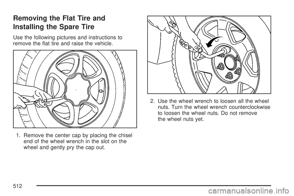 GMC YUKON 2007 Owners Guide Removing the Flat Tire and
Installing the Spare Tire
Use the following pictures and instructions to
remove the �at tire and raise the vehicle.
1. Remove the center cap by placing the chisel
end of the