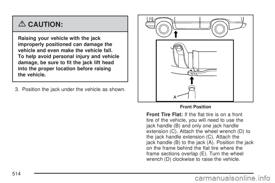 GMC YUKON 2007 Owners Guide {CAUTION:
Raising your vehicle with the jack
improperly positioned can damage the
vehicle and even make the vehicle fall.
To help avoid personal injury and vehicle
damage, be sure to �t the jack lift 