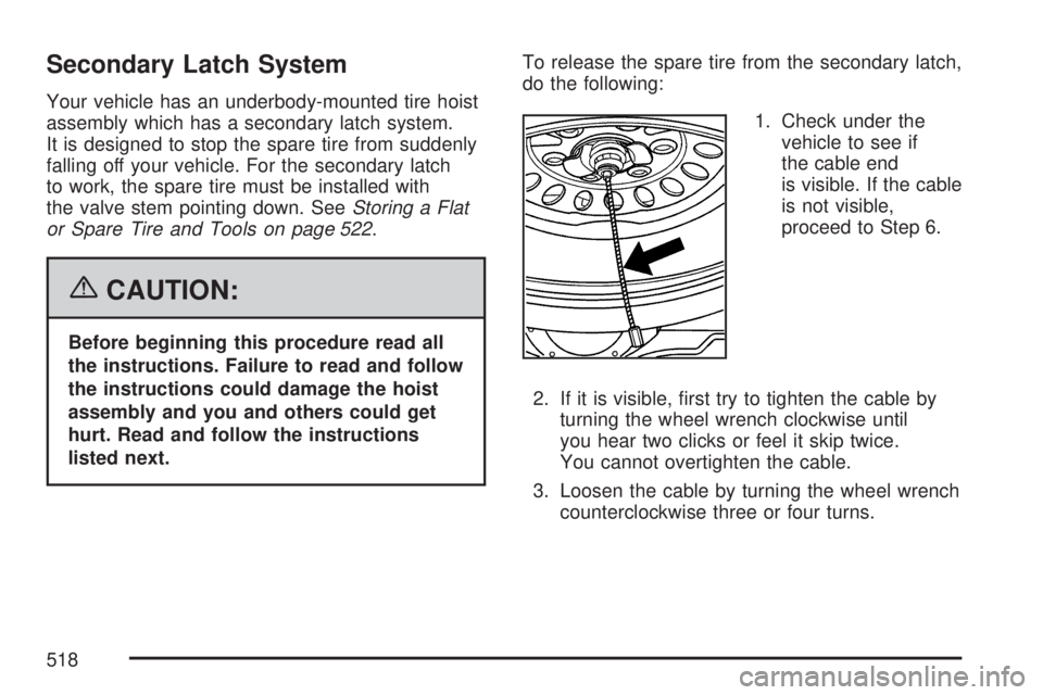 GMC YUKON 2007 Owners Guide Secondary Latch System
Your vehicle has an underbody-mounted tire hoist
assembly which has a secondary latch system.
It is designed to stop the spare tire from suddenly
falling off your vehicle. For t