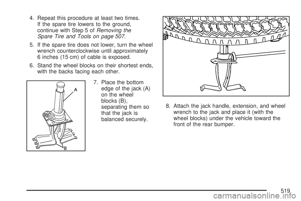 GMC YUKON 2007 Owners Guide 4. Repeat this procedure at least two times.
If the spare tire lowers to the ground,
continue with Step 5 ofRemoving the
Spare Tire and Tools on page 507.
5. If the spare tire does not lower, turn the